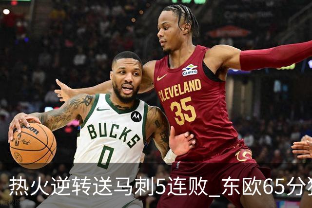 热火逆转送马刺5连败 东欧65分独行侠大胜鹈鹕