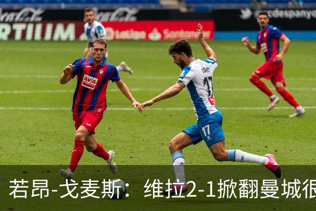若昂-戈麦斯：维拉2-1掀翻曼城很特别