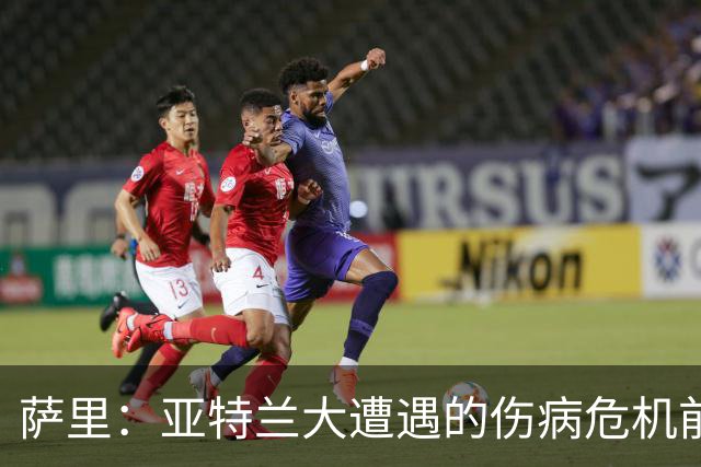 萨里：亚特兰大遭遇的伤病危机前所未有